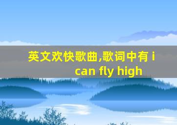 英文欢快歌曲,歌词中有 i can fly high